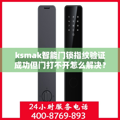 ksmak智能门锁指纹验证成功但门打不开怎么解决？，ksmak智能门锁指纹验证成功但门打不开的解决方法