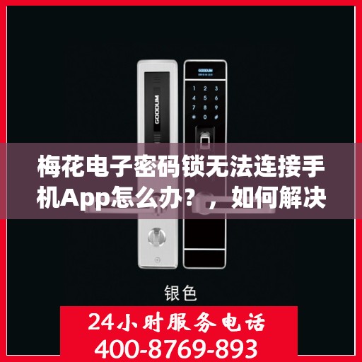 梅花电子密码锁无法连接手机App怎么办？，如何解决梅花电子密码锁无法连接手机App的问题？