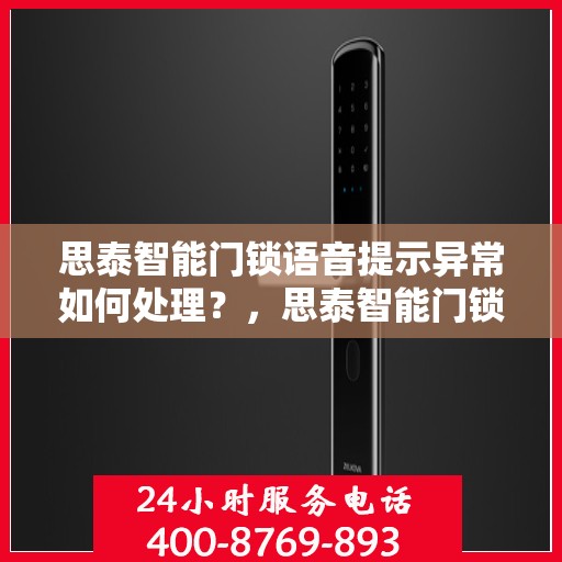 思泰智能门锁语音提示异常如何处理？，思泰智能门锁语音提示异常的排查方法和解决步骤