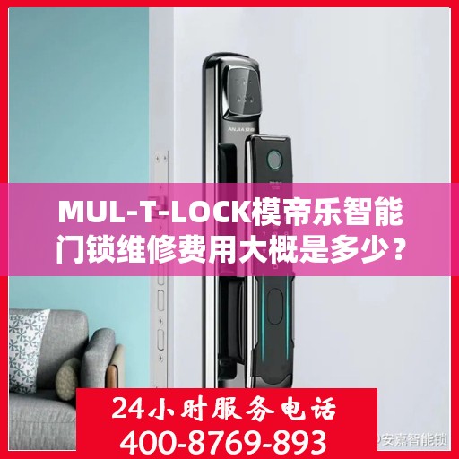 MUL-T-LOCK模帝乐智能门锁维修费用大概是多少？，MUL-T-LOCK模帝乐智能门锁维修费用详解