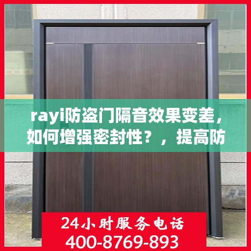 rayi防盗门隔音效果变差，如何增强密封性？，提高防盗门隔音效果，增强密封性的方法与技巧