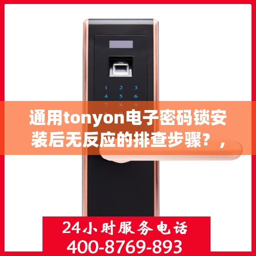 通用tonyon电子密码锁安装后无反应的排查步骤？，通用tonyon电子密码锁安装后无反应的常见排查步骤