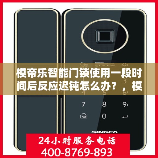 模帝乐智能门锁使用一段时间后反应迟钝怎么办？，模帝乐智能门锁反应迟钝解决方案指南