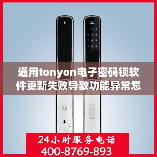 通用tonyon电子密码锁软件更新失败导致功能异常怎么处理？，解决通用tonyon电子密码锁软件更新失败的问题