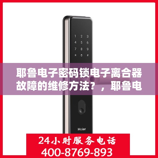耶鲁电子密码锁电子离合器故障的维修方法？，耶鲁电子密码锁电子离合器故障的维修方法