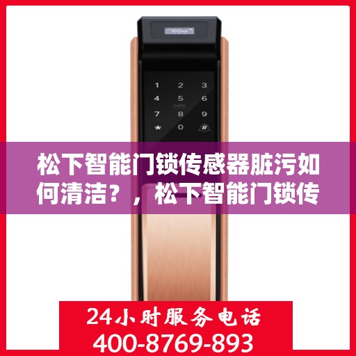 松下智能门锁传感器脏污如何清洁？，松下智能门锁传感器清洁指南，轻松解决脏污问题