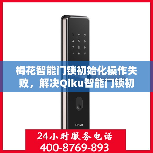 梅花智能门锁初始化操作失败，解决Qiku智能门锁初始化失败问题的步骤