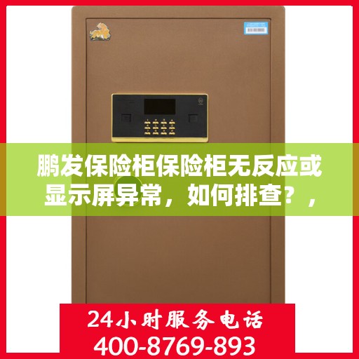 鹏发保险柜保险柜无反应或显示屏异常，如何排查？，鹏发保险柜故障排除指南，针对保险柜无反应及显示屏异常问题的排查方法