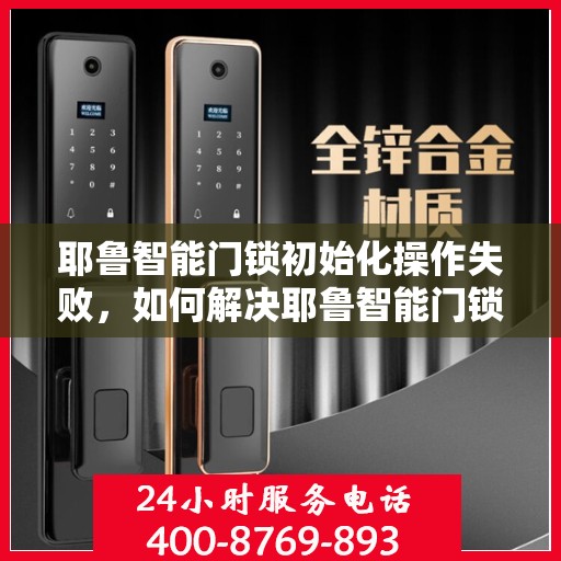 耶鲁智能门锁初始化操作失败，如何解决耶鲁智能门锁初始化操作失败的问题？