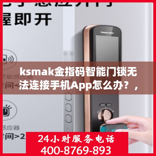 ksmak金指码智能门锁无法连接手机App怎么办？，如何解决ksmak金指码智能门锁无法连接手机App的问题？