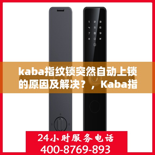 kaba指纹锁突然自动上锁的原因及解决？，Kaba指纹锁意外自动上锁原因解析与解决方案