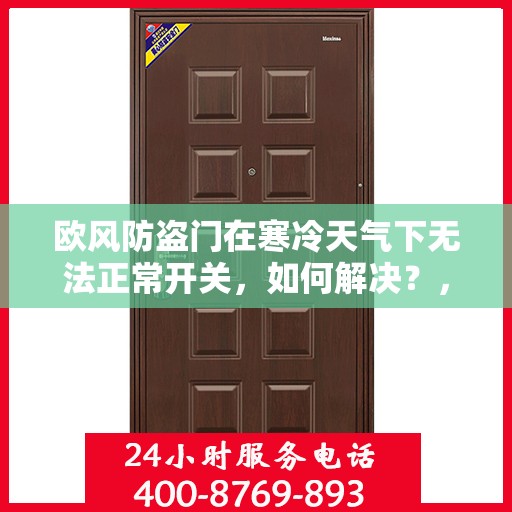欧风防盗门在寒冷天气下无法正常开关，如何解决？，欧风防盗门寒天开关故障解析与解决方案
