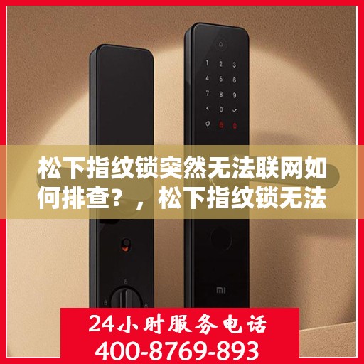 松下指纹锁突然无法联网如何排查？，松下指纹锁无法联网的常见原因及解决方法