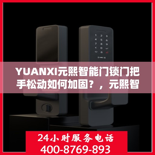 YUANXI元熙智能门锁门把手松动如何加固？，元熙智能门锁门把手加固方法，解决松动问题攻略