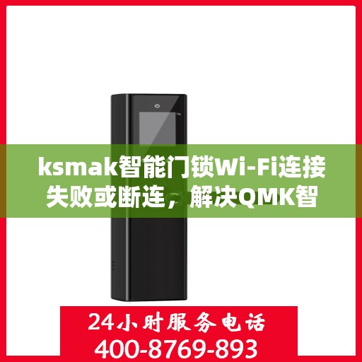 ksmak智能门锁Wi-Fi连接失败或断连，解决QMK智能门锁WiFi连接问题的步骤指南