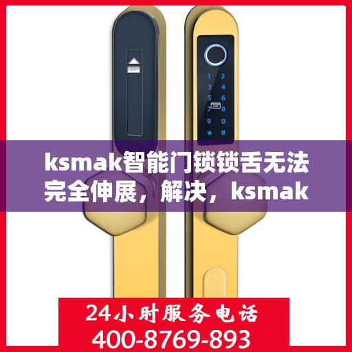 ksmak智能门锁锁舌无法完全伸展，解决，ksmak智能门锁锁舌无法完全伸展的故障排查与修复方法