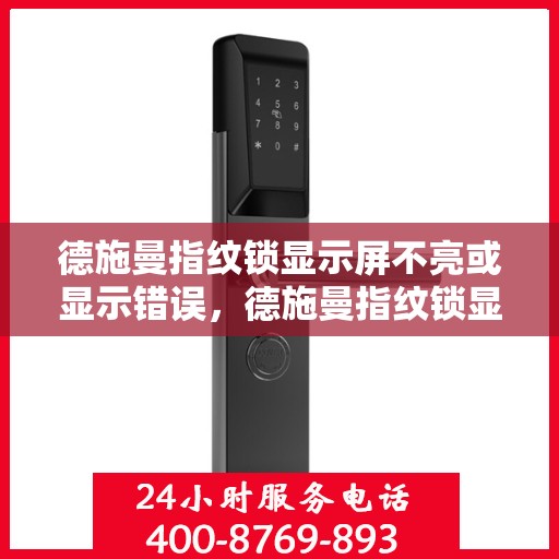 德施曼指纹锁显示屏不亮或显示错误，德施曼指纹锁显示屏故障解析，不亮或错误显示的解决方法
