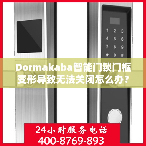 Dormakaba智能门锁门框变形导致无法关闭怎么办？，Dormakaba智能门锁门框变形修复指南，解决无法关闭的困扰！