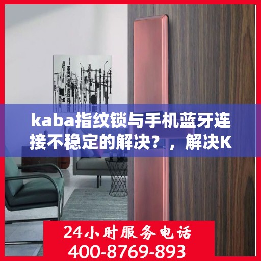 kaba指纹锁与手机蓝牙连接不稳定的解决？，解决Kaba指纹锁与手机蓝牙连接不稳定问题的方法