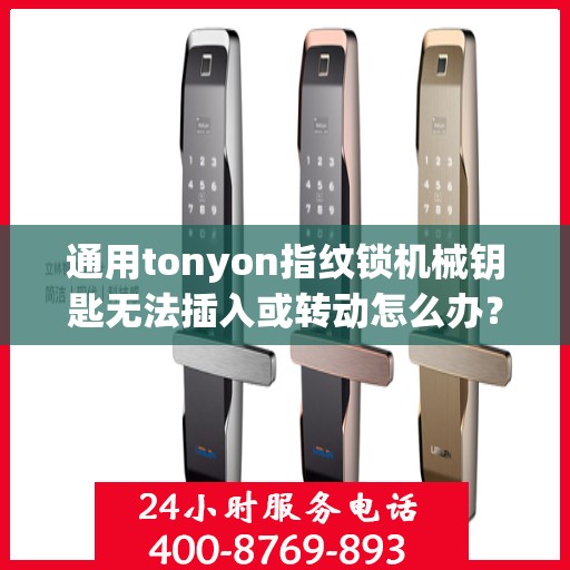 通用tonyon指纹锁机械钥匙无法插入或转动怎么办？，通用tonyon指纹锁机械钥匙无法插入或转动的解决方法