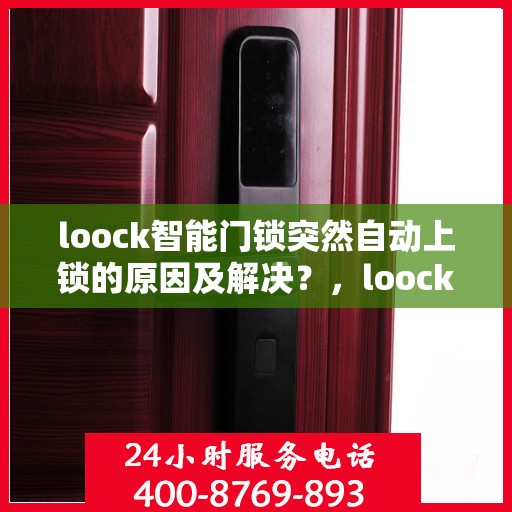 loock智能门锁突然自动上锁的原因及解决？，loock智能门锁突然自动上锁的常见原因与解决方法