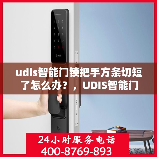udis智能门锁把手方条切短了怎么办？，UDIS智能门锁把手方条短接处理指南