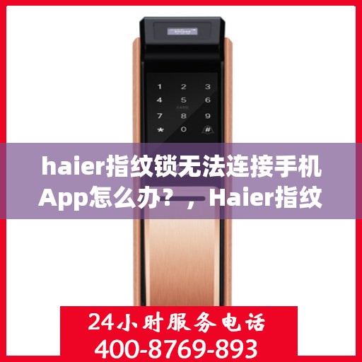 haier指纹锁无法连接手机App怎么办？，Haier指纹锁与手机App连接故障解决方案