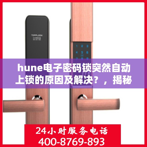 hune电子密码锁突然自动上锁的原因及解决？，揭秘hune电子密码锁自动上锁之谜，原因与解决方案全解析