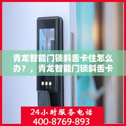 青龙智能门锁斜舌卡住怎么办？，青龙智能门锁斜舌卡住解决方案全攻略