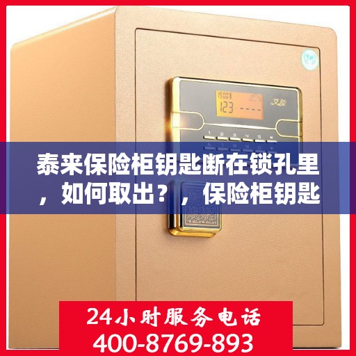 泰来保险柜钥匙断在锁孔里，如何取出？，保险柜钥匙断锁孔内，泰来锁匠巧施妙计成功取出！