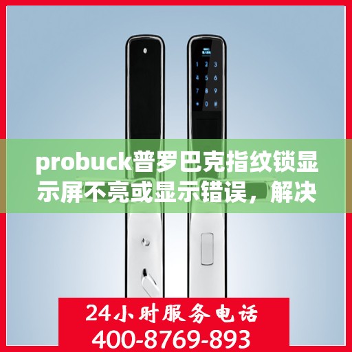 probuck普罗巴克指纹锁显示屏不亮或显示错误，解决Probuck普罗巴克指纹锁显示屏不亮或显示错误的方法