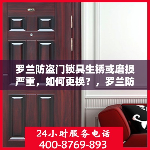 罗兰防盗门锁具生锈或磨损严重，如何更换？，罗兰防盗门锁具更换指南，解决生锈与磨损问题的方法