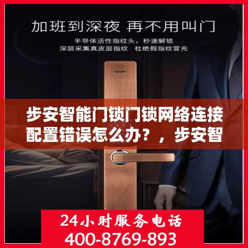 步安智能门锁门锁网络连接配置错误怎么办？，步安智能门锁网络配置错误解决方案指南