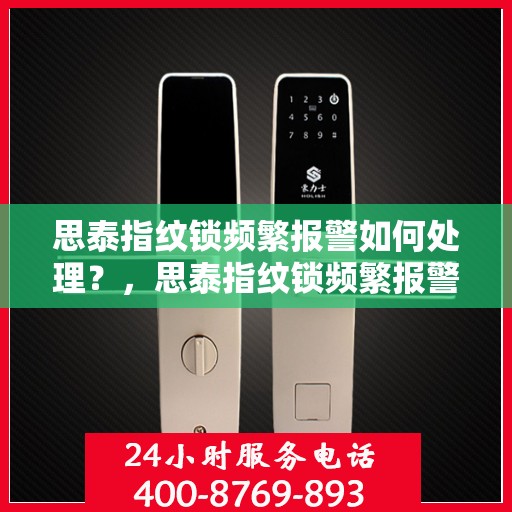 思泰指纹锁频繁报警如何处理？，思泰指纹锁频繁报警的解决方法