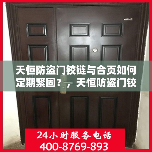 天恒防盗门铰链与合页如何定期紧固？，天恒防盗门铰链与合页保养指南，定期紧固操作全解析