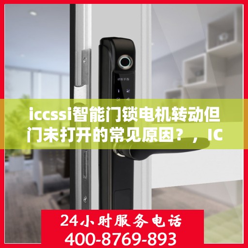iccssi智能门锁电机转动但门未打开的常见原因？，ICCSSI智能门锁电机转动但门未打开的原因分析