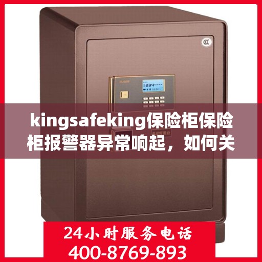 kingsafeking保险柜保险柜报警器异常响起，如何关闭？，Kingsafeking保险柜报警器异常触发，快速关闭指南