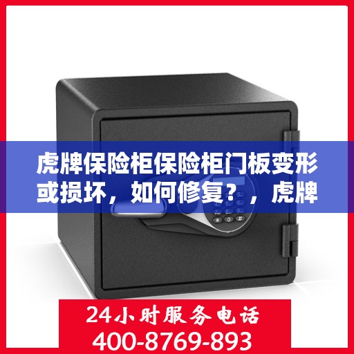 虎牌保险柜保险柜门板变形或损坏，如何修复？，虎牌保险柜门板变形及损坏修复指南