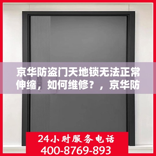 京华防盗门天地锁无法正常伸缩，如何维修？，京华防盗门天地锁维修指南，解决伸缩故障的有效方法