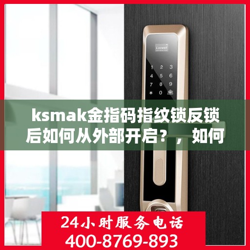ksmak金指码指纹锁反锁后如何从外部开启？，如何从外部解锁指纹锁？