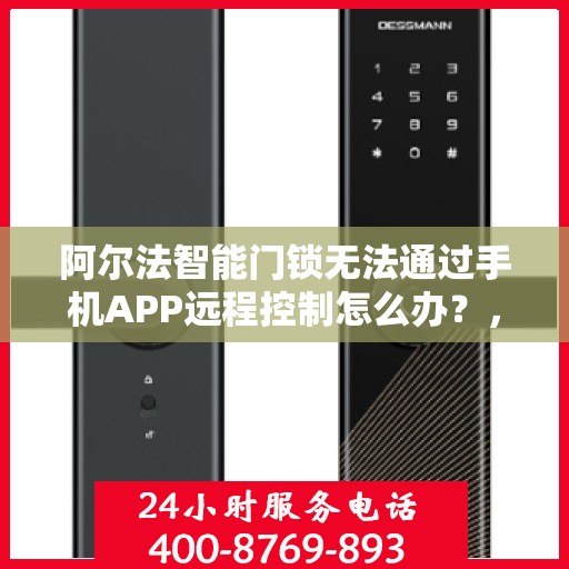 阿尔法智能门锁无法通过手机APP远程控制怎么办？，阿尔法智能门锁APP远程控制故障解决方案