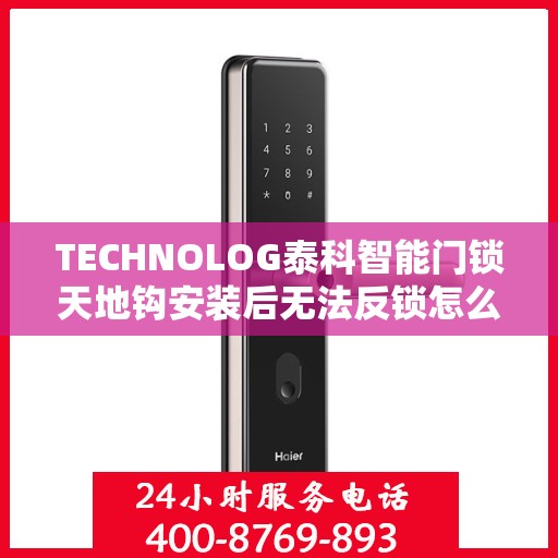 TECHNOLOG泰科智能门锁天地钩安装后无法反锁怎么办？，TECHNOLOG泰科智能门锁天地钩安装问题，无法反锁如何解决？