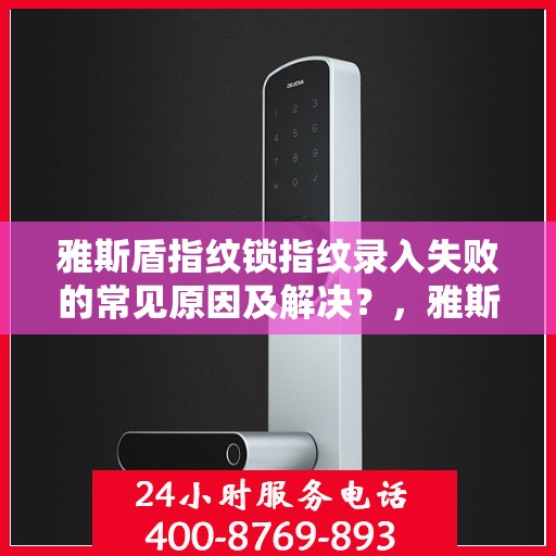 雅斯盾指纹锁指纹录入失败的常见原因及解决？，雅斯盾指纹锁指纹录入失败的常见原因及解决办法