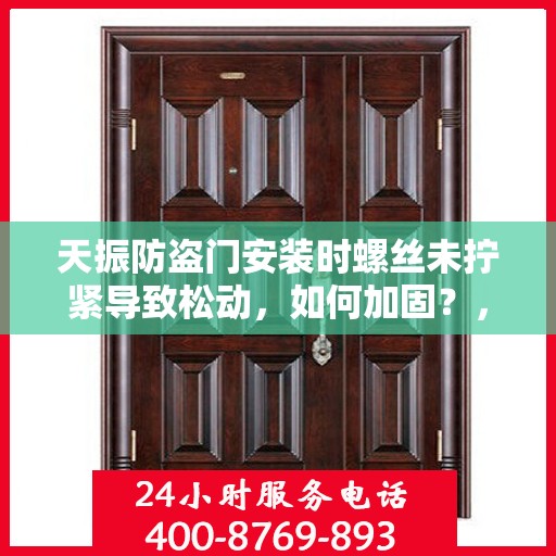 天振防盗门安装时螺丝未拧紧导致松动，如何加固？，天振防盗门安装漏洞，螺丝松动加固指南