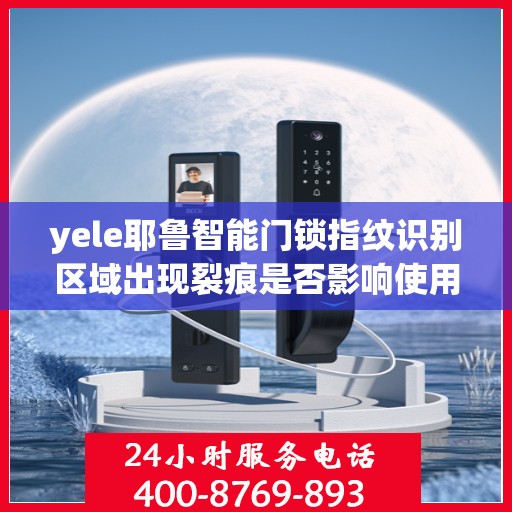 yele耶鲁智能门锁指纹识别区域出现裂痕是否影响使用？，yele耶鲁智能门锁指纹识别区域出现裂痕会影响正常使用吗？
