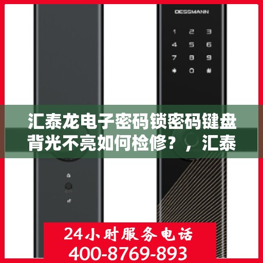 汇泰龙电子密码锁密码键盘背光不亮如何检修？，汇泰龙电子密码锁密码键盘背光不亮的故障排查方法