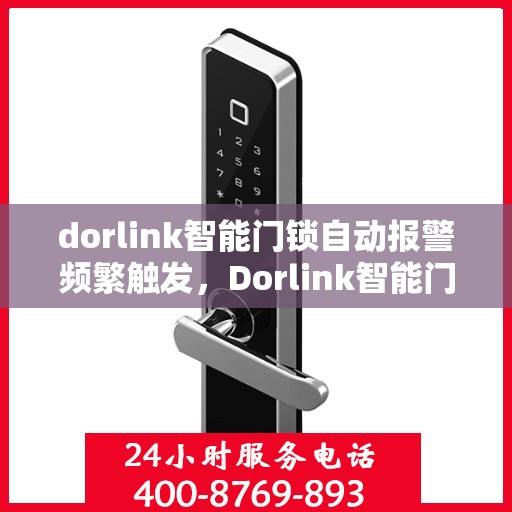 dorlink智能门锁自动报警频繁触发，Dorlink智能门锁频繁自动报警原因解析与解决方案
