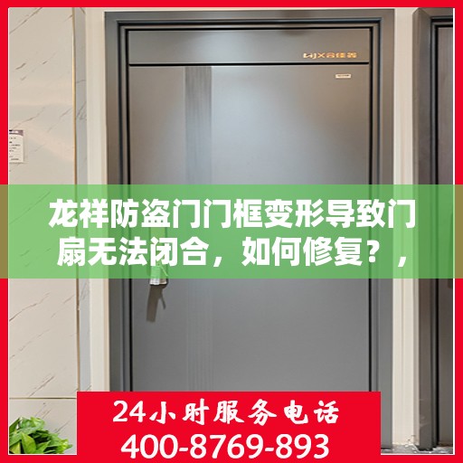 龙祥防盗门门框变形导致门扇无法闭合，如何修复？，龙祥防盗门门框变形修复指南，解决门扇无法闭合问题