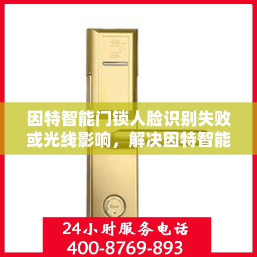 因特智能门锁人脸识别失败或光线影响，解决因特智能门锁人脸识别失败的问题，调整光照条件