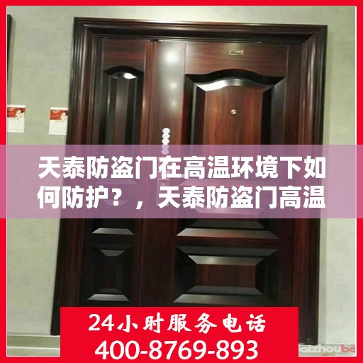 天泰防盗门在高温环境下如何防护？，天泰防盗门高温环境下的防护策略与措施